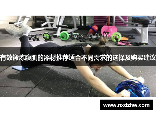 有效锻炼腹肌的器材推荐适合不同需求的选择及购买建议