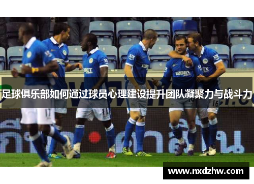 足球俱乐部如何通过球员心理建设提升团队凝聚力与战斗力