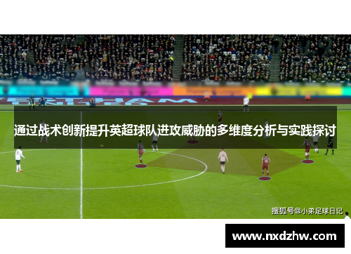通过战术创新提升英超球队进攻威胁的多维度分析与实践探讨