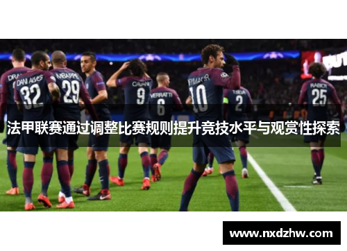 法甲联赛通过调整比赛规则提升竞技水平与观赏性探索
