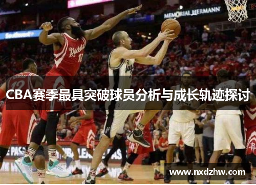 CBA赛季最具突破球员分析与成长轨迹探讨