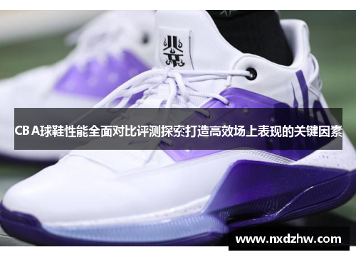 CBA球鞋性能全面对比评测探索打造高效场上表现的关键因素