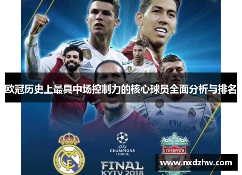 欧冠历史上最具中场控制力的核心球员全面分析与排名