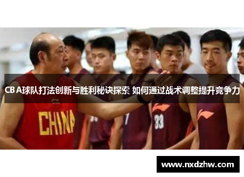 CBA球队打法创新与胜利秘诀探索 如何通过战术调整提升竞争力