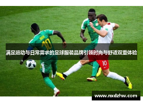 满足运动与日常需求的足球服装品牌引领时尚与舒适双重体验