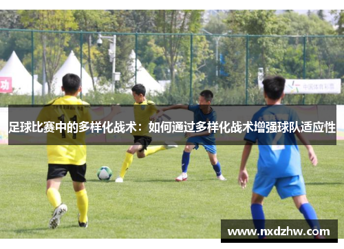 足球比赛中的多样化战术：如何通过多样化战术增强球队适应性